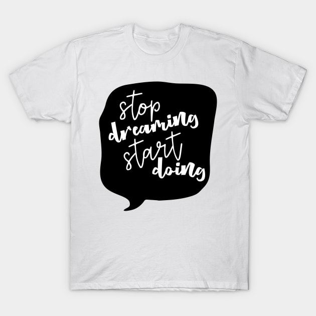 Stop Dreaming Start Doing T-Shirt by JakeRhodes